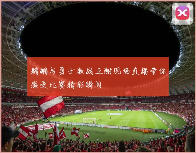 鹈鹕与勇士激战正酣现场直播带你感受比赛精彩瞬间